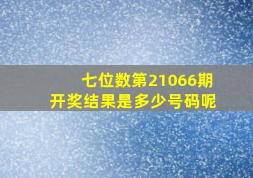 七位数第21066期开奖结果是多少号码呢