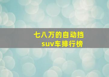 七八万的自动挡suv车排行榜