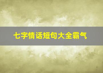 七字情话短句大全霸气