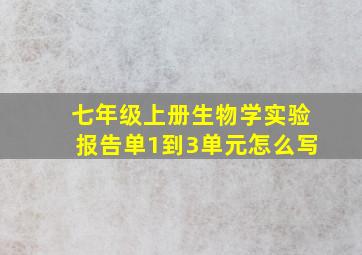 七年级上册生物学实验报告单1到3单元怎么写