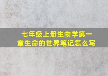 七年级上册生物学第一章生命的世界笔记怎么写