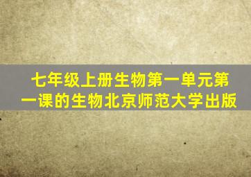 七年级上册生物第一单元第一课的生物北京师范大学出版