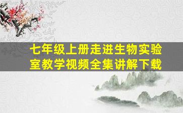 七年级上册走进生物实验室教学视频全集讲解下载