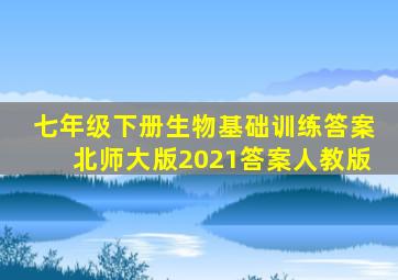 七年级下册生物基础训练答案北师大版2021答案人教版