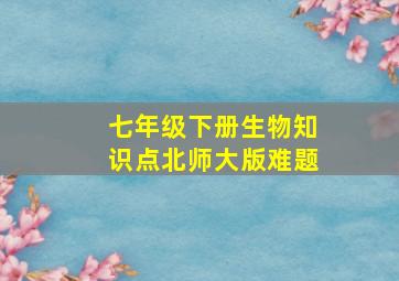 七年级下册生物知识点北师大版难题