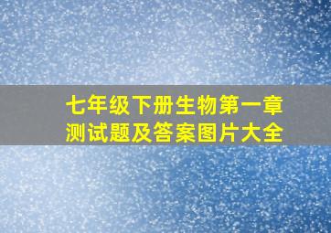 七年级下册生物第一章测试题及答案图片大全