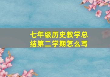 七年级历史教学总结第二学期怎么写