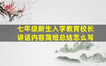 七年级新生入学教育校长讲话内容简短总结怎么写