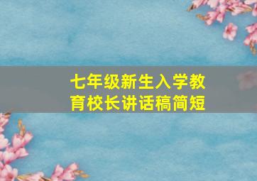 七年级新生入学教育校长讲话稿简短