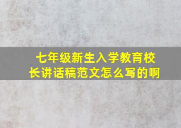 七年级新生入学教育校长讲话稿范文怎么写的啊