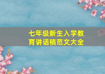 七年级新生入学教育讲话稿范文大全