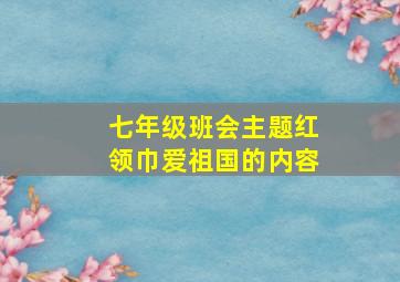 七年级班会主题红领巾爱祖国的内容