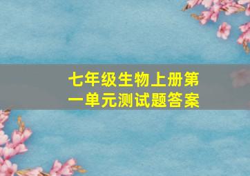 七年级生物上册第一单元测试题答案