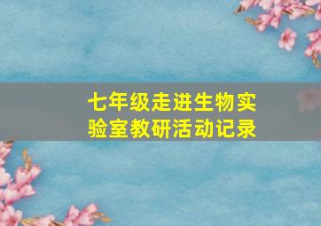 七年级走进生物实验室教研活动记录