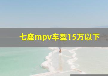 七座mpv车型15万以下