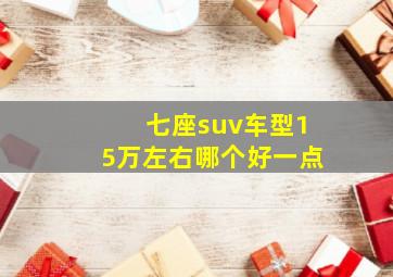 七座suv车型15万左右哪个好一点