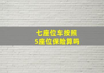 七座位车按照5座位保险算吗