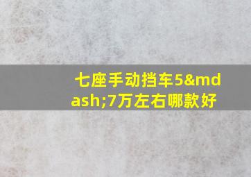 七座手动挡车5—7万左右哪款好