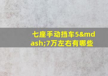 七座手动挡车5—7万左右有哪些