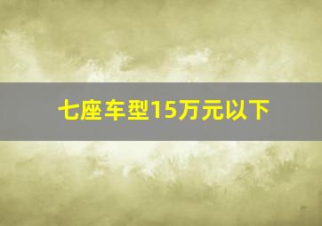 七座车型15万元以下