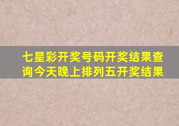 七星彩开奖号码开奖结果查询今天晚上排列五开奖结果