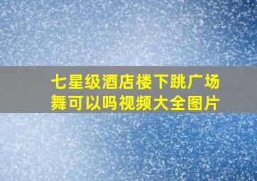 七星级酒店楼下跳广场舞可以吗视频大全图片