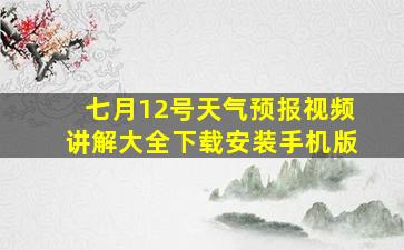 七月12号天气预报视频讲解大全下载安装手机版