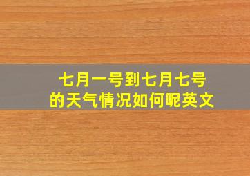 七月一号到七月七号的天气情况如何呢英文