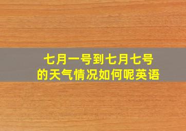 七月一号到七月七号的天气情况如何呢英语