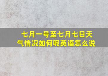 七月一号至七月七日天气情况如何呢英语怎么说