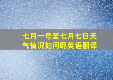 七月一号至七月七日天气情况如何呢英语翻译