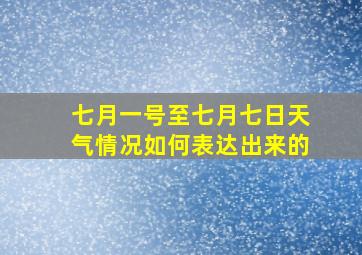 七月一号至七月七日天气情况如何表达出来的