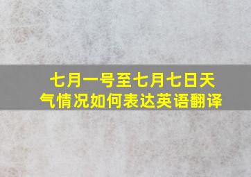 七月一号至七月七日天气情况如何表达英语翻译