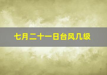 七月二十一日台风几级