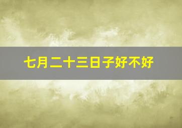 七月二十三日子好不好