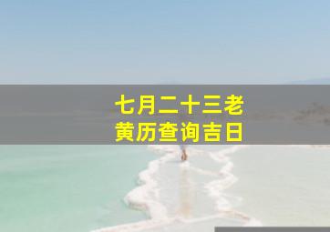 七月二十三老黄历查询吉日