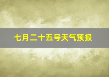 七月二十五号天气预报