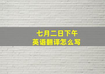 七月二日下午英语翻译怎么写