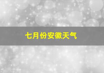 七月份安徽天气