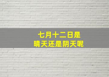 七月十二日是晴天还是阴天呢