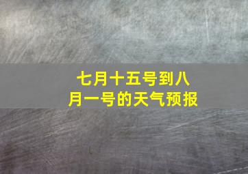 七月十五号到八月一号的天气预报