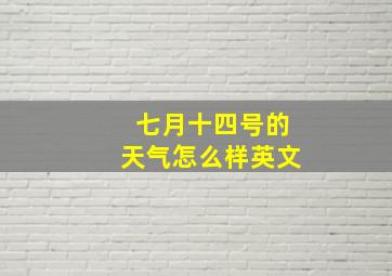 七月十四号的天气怎么样英文