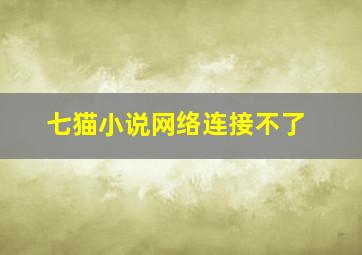 七猫小说网络连接不了