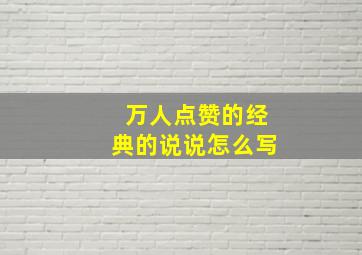 万人点赞的经典的说说怎么写