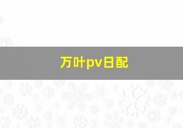 万叶pv日配