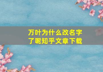 万叶为什么改名字了呢知乎文章下载