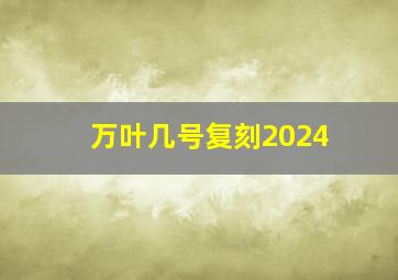 万叶几号复刻2024