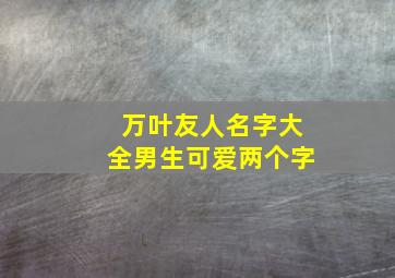 万叶友人名字大全男生可爱两个字