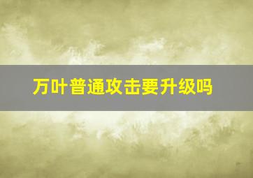 万叶普通攻击要升级吗