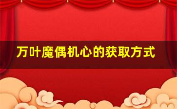 万叶魔偶机心的获取方式